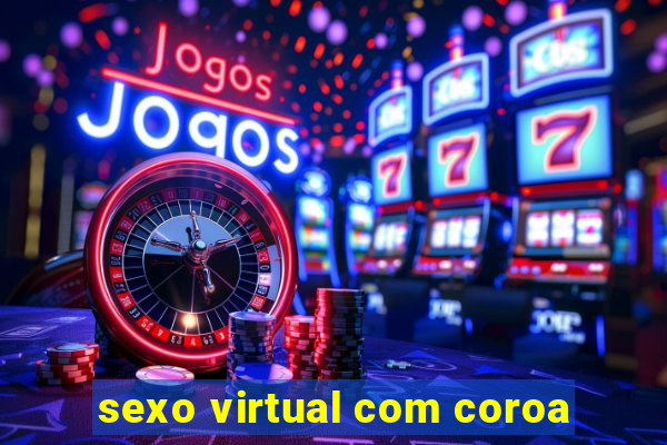 sexo virtual com coroa